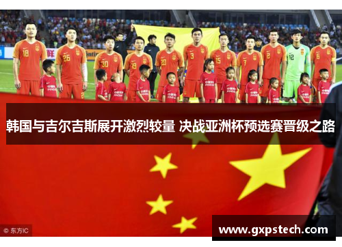 韩国与吉尔吉斯展开激烈较量 决战亚洲杯预选赛晋级之路
